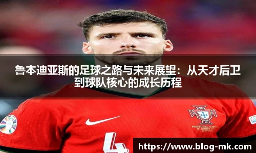 鲁本迪亚斯的足球之路与未来展望：从天才后卫到球队核心的成长历程