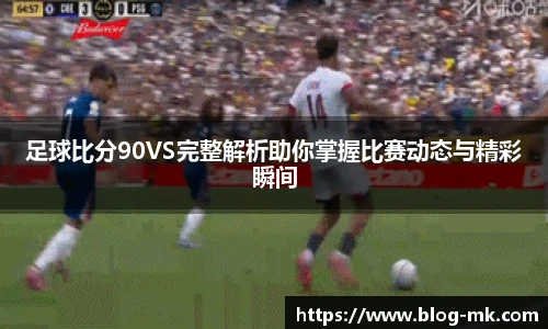 足球比分90VS完整解析助你掌握比赛动态与精彩瞬间