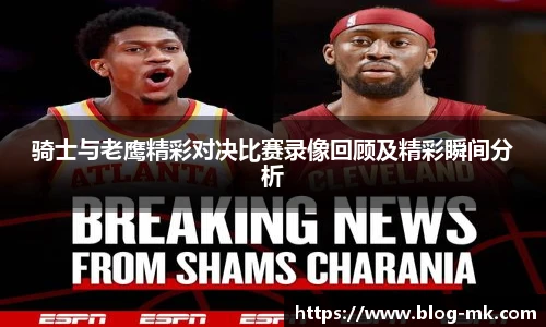 骑士与老鹰精彩对决比赛录像回顾及精彩瞬间分析