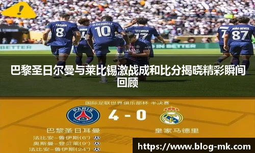 巴黎圣日尔曼与莱比锡激战成和比分揭晓精彩瞬间回顾